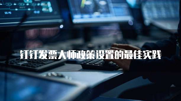 钉钉发票大师政策设置的最佳实践