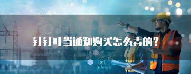 钉钉叮当通知购买怎么弄的?