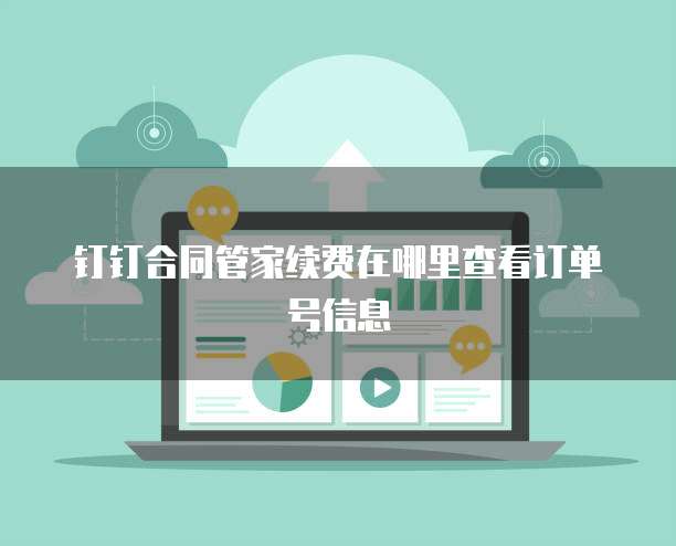 钉钉合同管家续费在哪里查看订单号信息