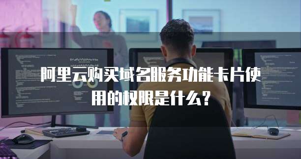 阿里云购买域名服务功能卡片使用的权限是什么?