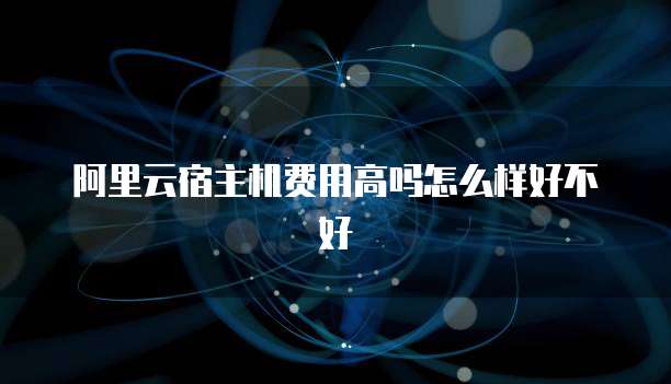 阿里云宿主机费用高吗怎么样好不好