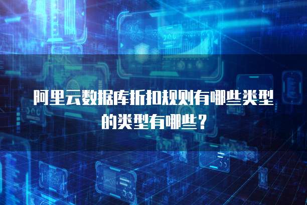 阿里云数据库折扣规则有哪些类型的类型有哪些?