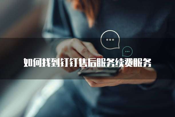 如何找到钉钉售后服务续费服务