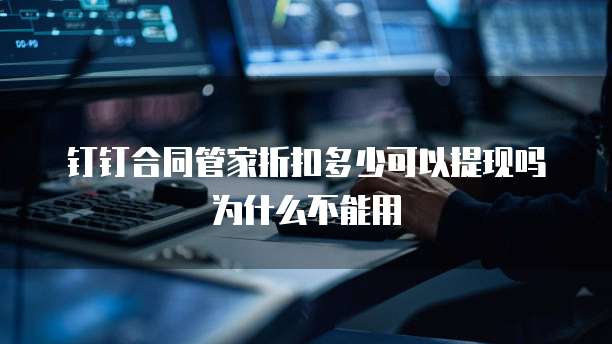 钉钉合同管家折扣多少可以提现吗为什么不能用