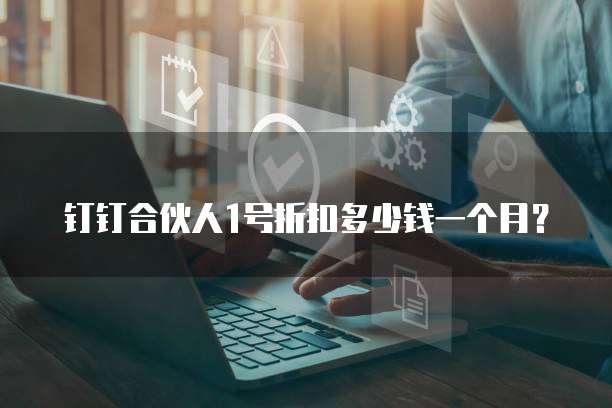 钉钉合伙人1号折扣多少钱一个月?