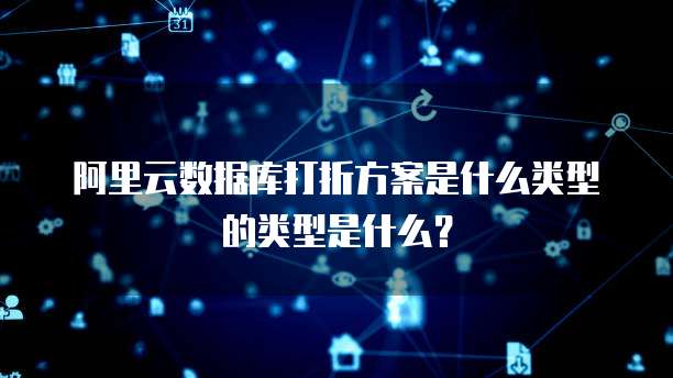 阿里云数据库打折方案是什么类型的类型是什么?