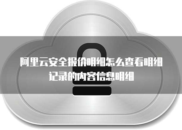 阿里云安全报价明细怎么查看明细记录的内容信息明细