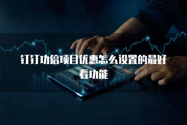 钉钉功倍项目优惠怎么设置的最好看功能