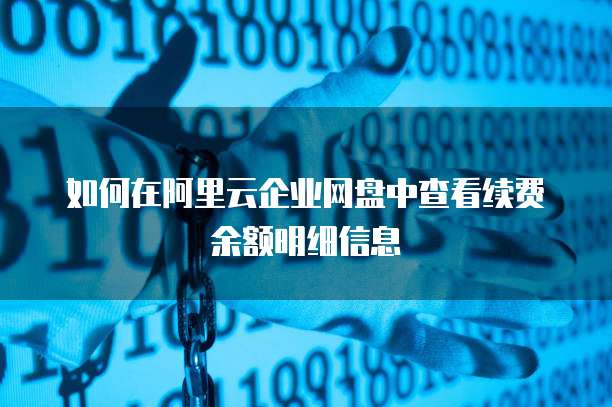 如何在阿里云企业网盘中查看续费余额明细信息