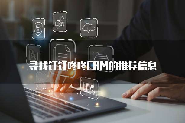 寻找钉钉咚咚CRM的推荐信息