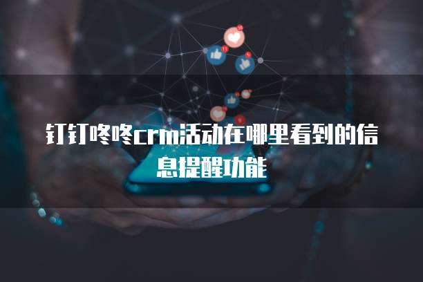 钉钉咚咚crm活动在哪里看到的信息提醒功能