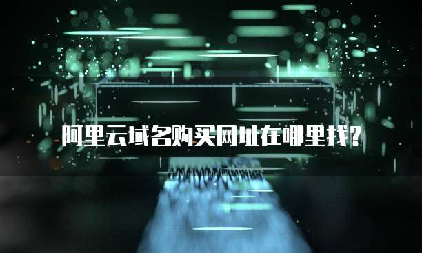 阿里云域名购买网址在哪里找?