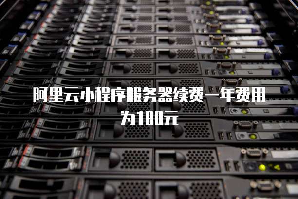 阿里云小程序服务器续费一年费用为180元
