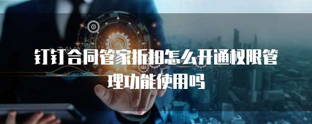 钉钉合同管家折扣怎么开通权限管理功能使用吗