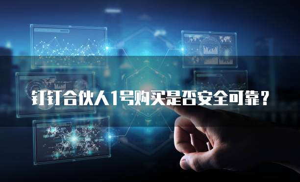 钉钉合伙人1号购买是否安全可靠?