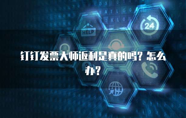 钉钉发票大师返利是真的吗?怎么办?
