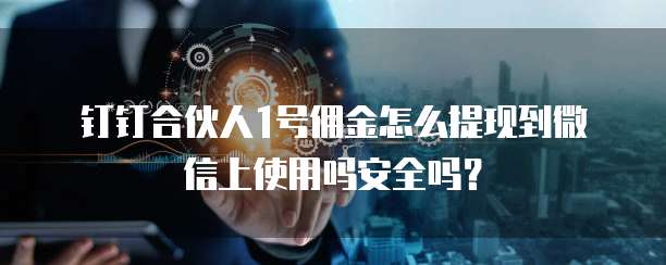 钉钉合伙人1号佣金怎么提现到微信上使用吗安全吗?