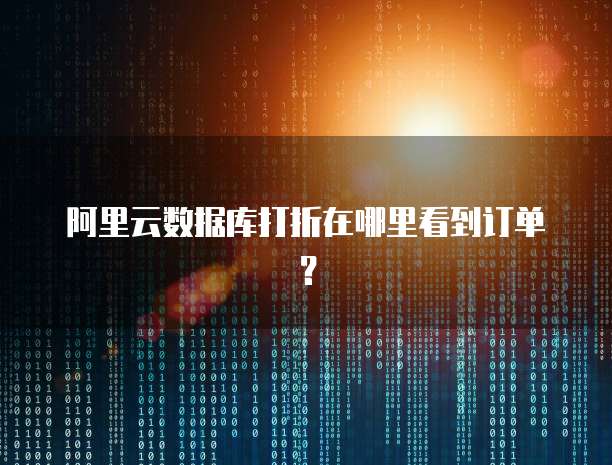 阿里云数据库打折在哪里看到订单?