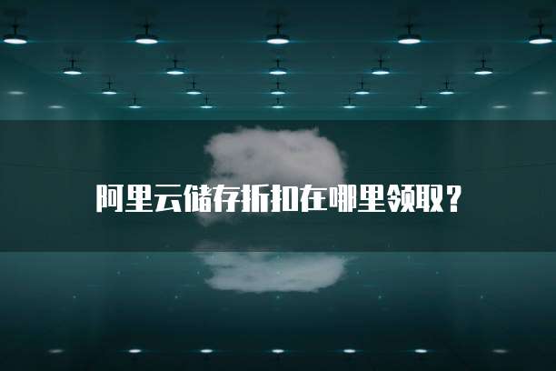 阿里云储存折扣在哪里领取?