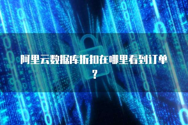 阿里云数据库折扣在哪里看到订单?