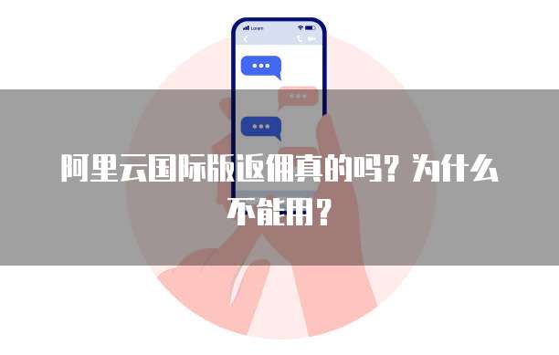 阿里云国际版返佣真的吗?为什么不能用?