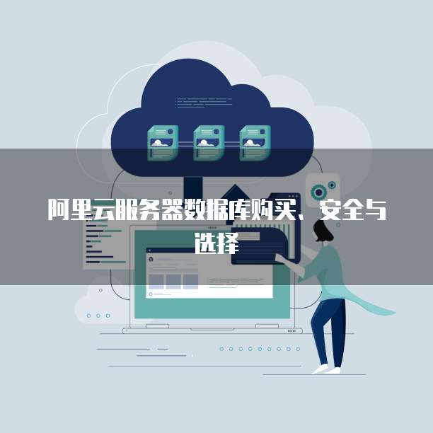 阿里云服务器数据库购买、安全与选择
