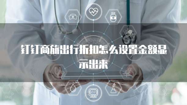 钉钉商旅出行折扣怎么设置金额显示出来