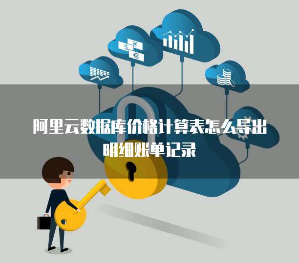 阿里云数据库价格计算表怎么导出明细账单记录