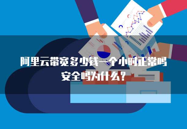 阿里云带宽多少钱一个小时正常吗安全吗为什么?