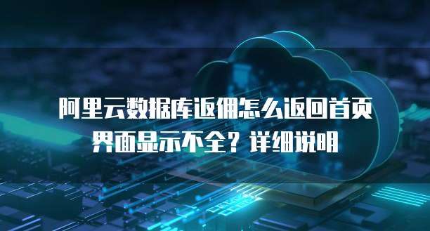 阿里云数据库返佣怎么返回首页界面显示不全?详细说明