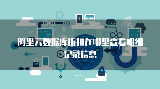 阿里云数据库折扣在哪里查看明细记录信息