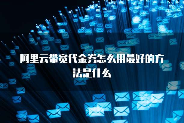 阿里云带宽代金券怎么用最好的方法是什么
