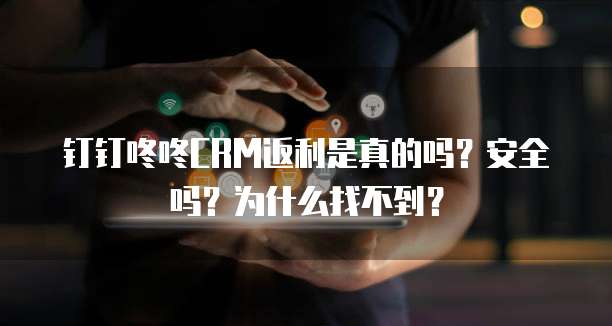 钉钉咚咚CRM返利是真的吗?安全吗?为什么找不到?