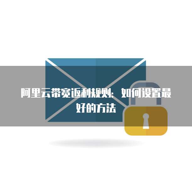 阿里云带宽返利规则:如何设置最好的方法