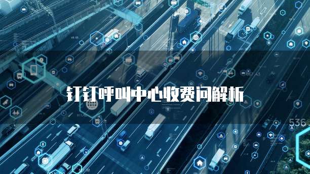 钉钉呼叫中心收费问解析