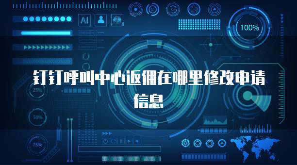 钉钉呼叫中心返佣在哪里修改申请信息