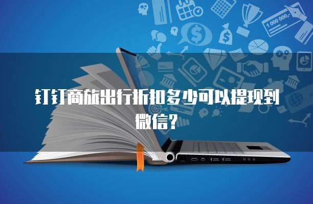 钉钉商旅出行折扣多少可以提现到微信？