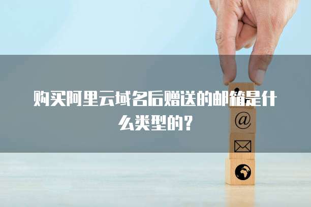 购买阿里云域名后赠送的邮箱是什么类型的?