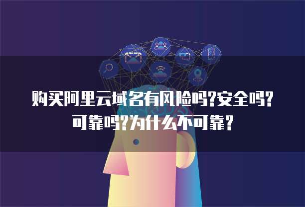 购买阿里云域名有风险吗?安全吗?可靠吗?为什么不可靠?