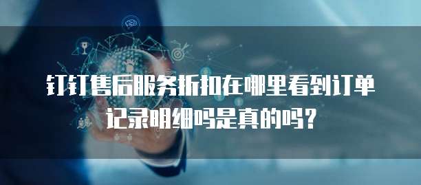 钉钉售后服务折扣在哪里看到订单记录明细吗是真的吗?