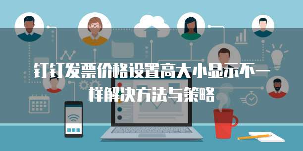 钉钉发票价格设置高大小显示不一样解决方法与策略