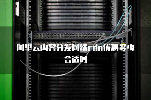 阿里云内容分发网络cdn优惠多少合适吗