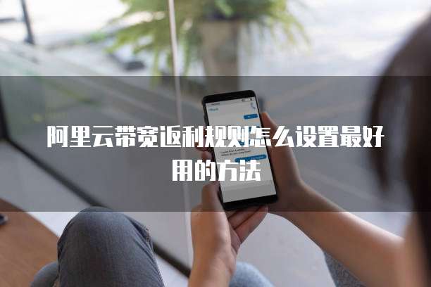 阿里云带宽返利规则怎么设置最好用的方法