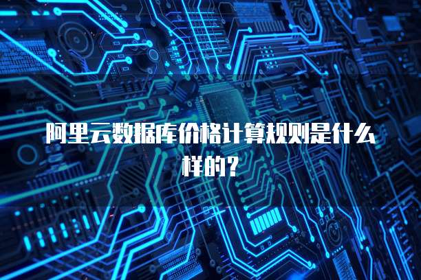 阿里云数据库价格计算规则是什么样的?
