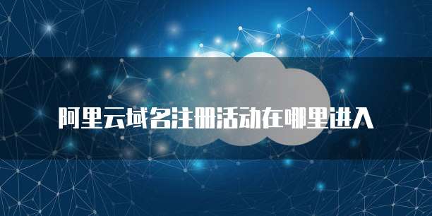 阿里云域名注册活动在哪里进入