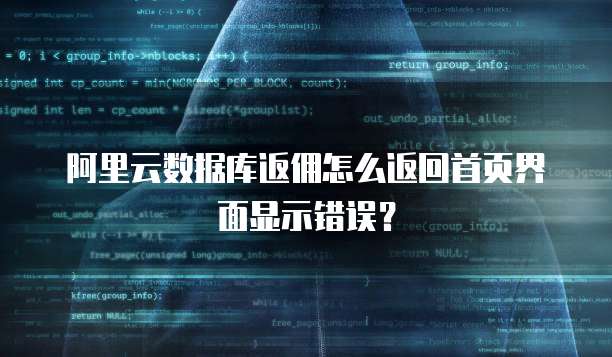 阿里云数据库返佣怎么返回首页界面显示错误?