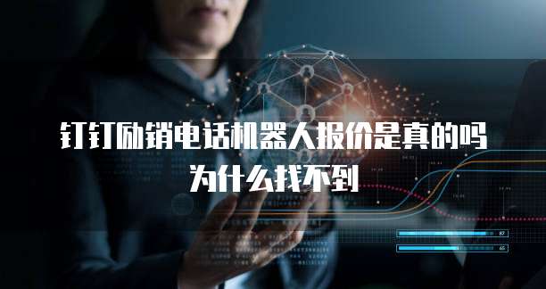 钉钉励销电话机器人报价是真的吗为什么找不到