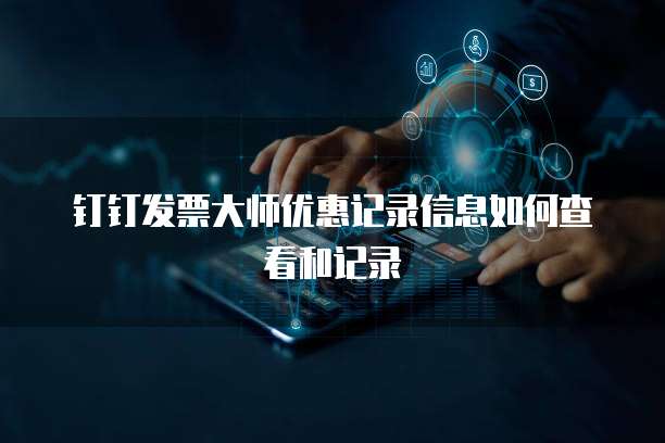 钉钉发票大师优惠记录信息如何查看和记录