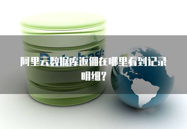 阿里云数据库返佣在哪里看到记录明细?