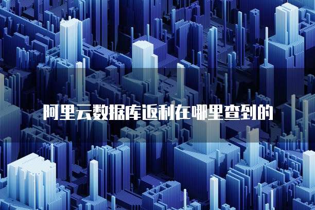 阿里云数据库返利在哪里查到的